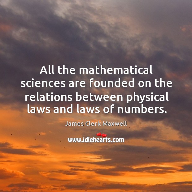 All the mathematical sciences are founded on the relations between physical laws James Clerk Maxwell Picture Quote