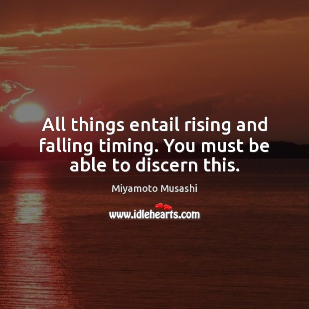 All things entail rising and falling timing. You must be able to discern this. Picture Quotes Image