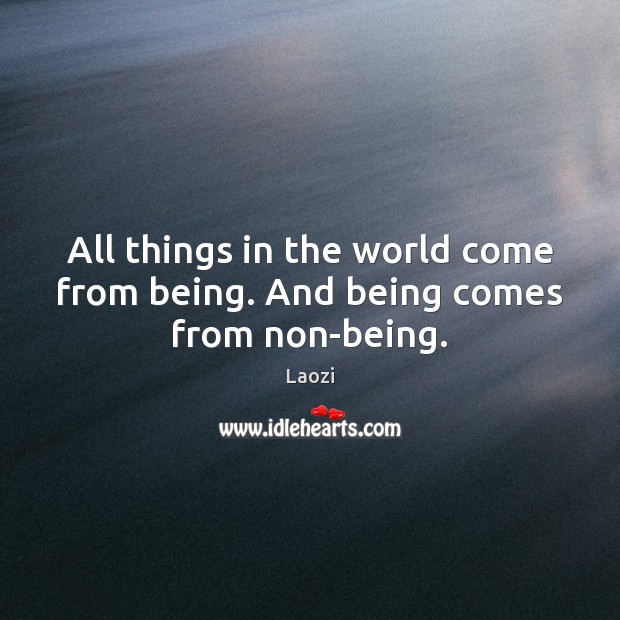 All things in the world come from being. And being comes from non-being. Laozi Picture Quote