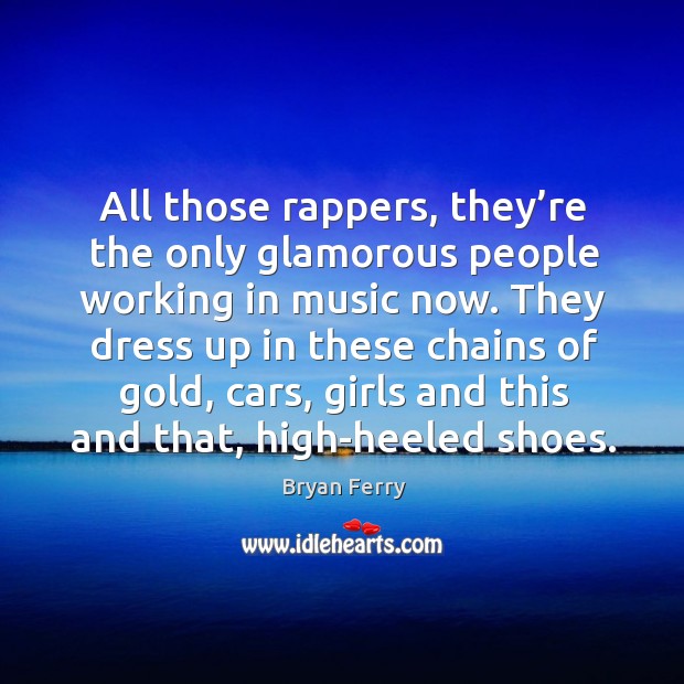 All those rappers, they’re the only glamorous people working in music now. Music Quotes Image