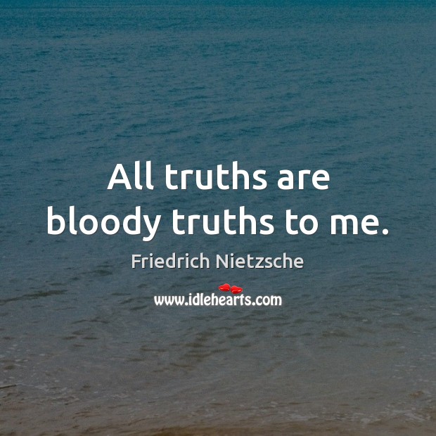 All truths are bloody truths to me. Picture Quotes Image