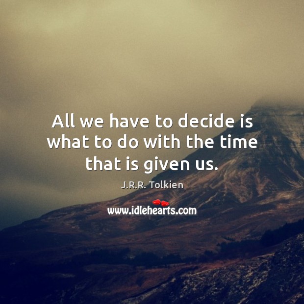 All we have to decide is what to do with the time that is given us. Image