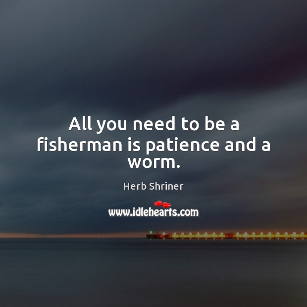 All you need to be a fisherman is patience and a worm. Picture Quotes Image