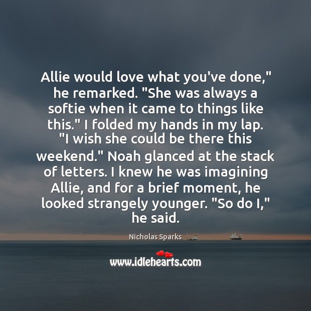 Allie would love what you’ve done,” he remarked. “She was always a Nicholas Sparks Picture Quote