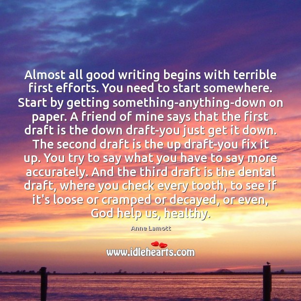 Almost all good writing begins with terrible first efforts. You need to Anne Lamott Picture Quote