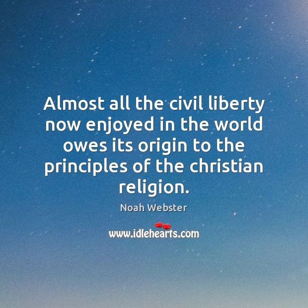 Almost all the civil liberty now enjoyed in the world owes its Noah Webster Picture Quote