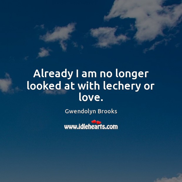 Already I am no longer looked at with lechery or love. Picture Quotes Image