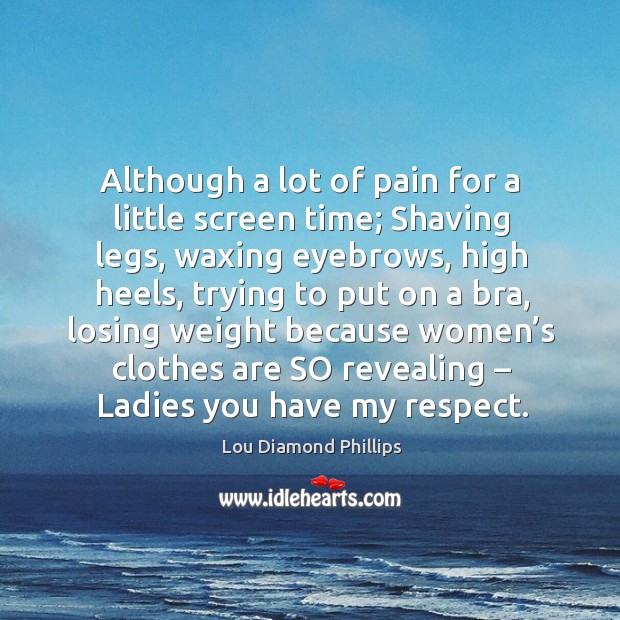 Although a lot of pain for a little screen time; shaving legs, waxing eyebrows Lou Diamond Phillips Picture Quote