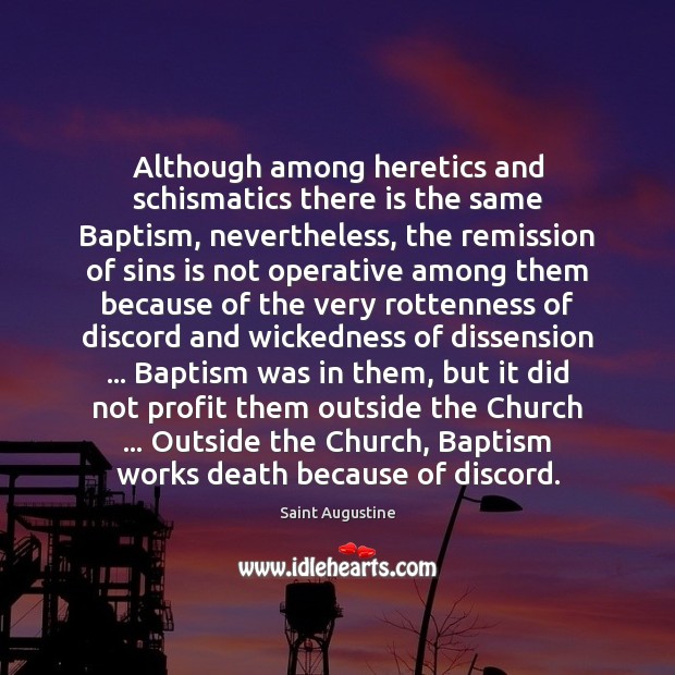 Although among heretics and schismatics there is the same Baptism, nevertheless, the Saint Augustine Picture Quote