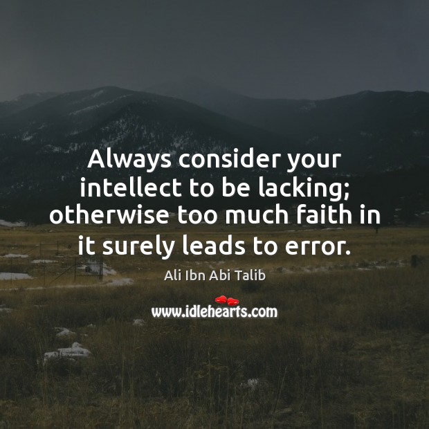 Always consider your intellect to be lacking; otherwise too much faith in Ali Ibn Abi Talib Picture Quote