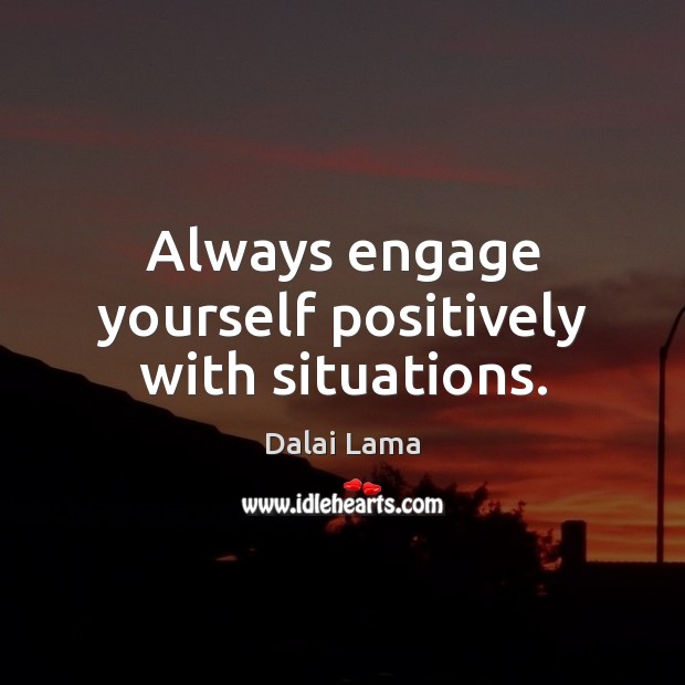 Always engage yourself positively with situations. Image