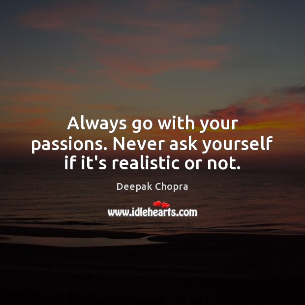 Always go with your passions. Never ask yourself if it’s realistic or not. Picture Quotes Image