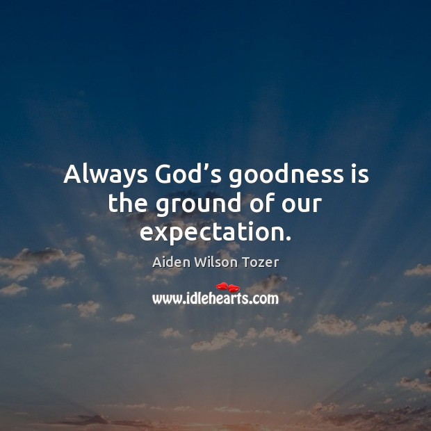 Always God’s goodness is the ground of our expectation. Picture Quotes Image