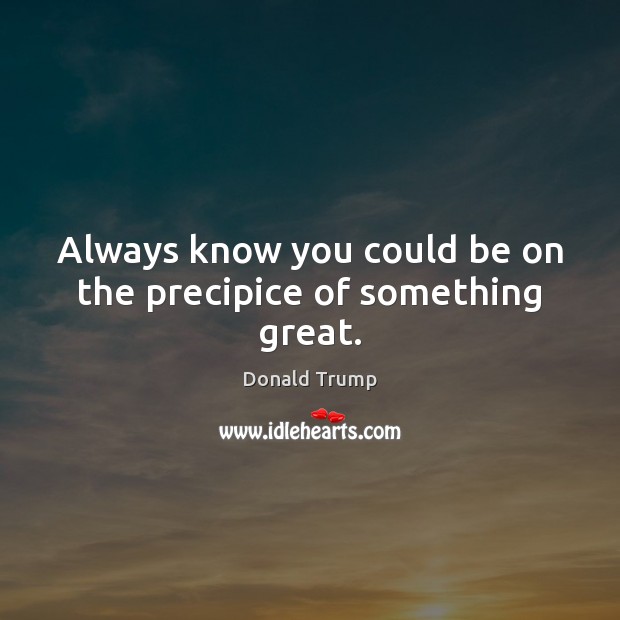 Always know you could be on the precipice of something great. Picture Quotes Image