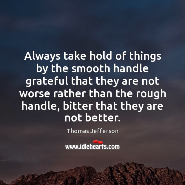 Always take hold of things by the smooth handle grateful that they Thomas Jefferson Picture Quote