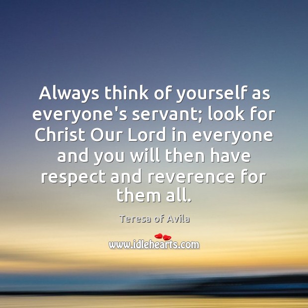 Always think of yourself as everyone’s servant; look for Christ Our Lord Respect Quotes Image