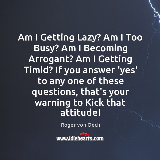 Am I Getting Lazy? Am I Too Busy? Am I Becoming Arrogant? Attitude Quotes Image