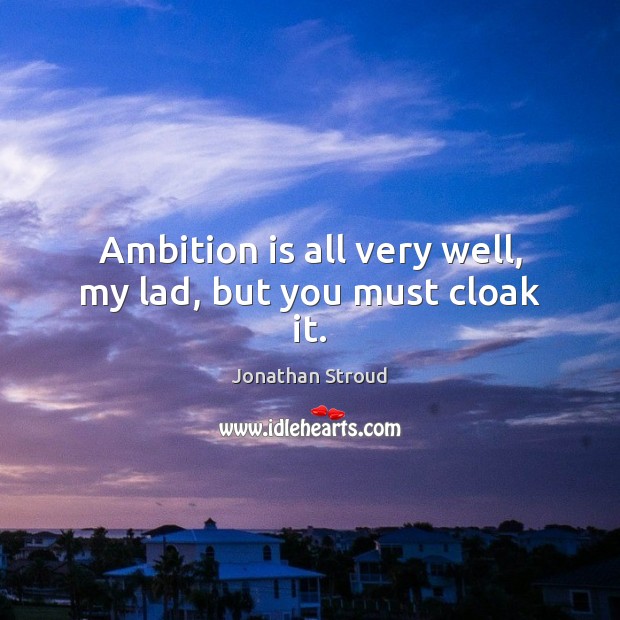 Ambition is all very well, my lad, but you must cloak it. Picture Quotes Image