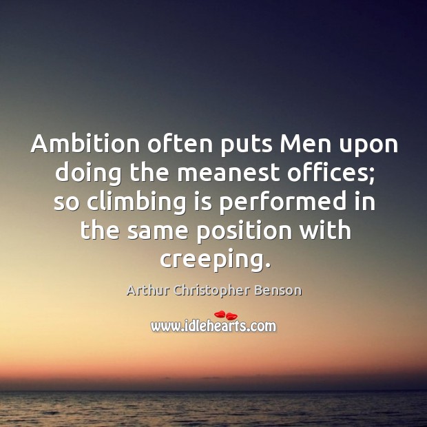 Ambition often puts men upon doing the meanest offices; so climbing is performed Arthur Christopher Benson Picture Quote