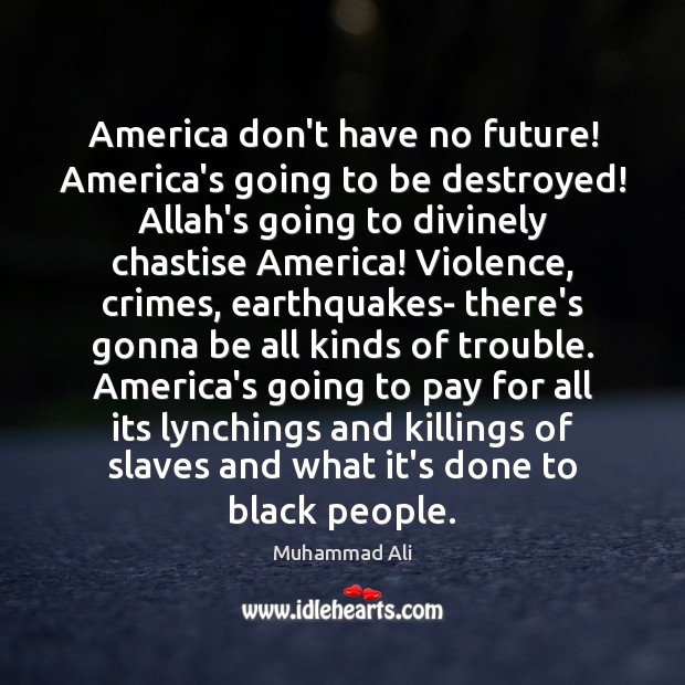 America don’t have no future! America’s going to be destroyed! Allah’s going Muhammad Ali Picture Quote