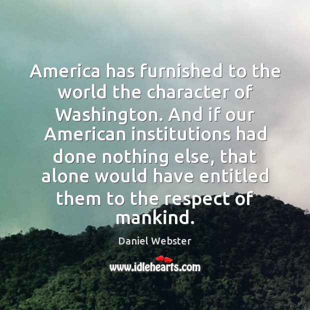 America has furnished to the world the character of Washington. And if Respect Quotes Image