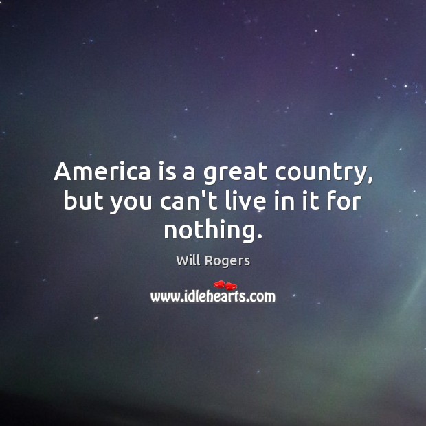 America is a great country, but you can’t live in it for nothing. Will Rogers Picture Quote
