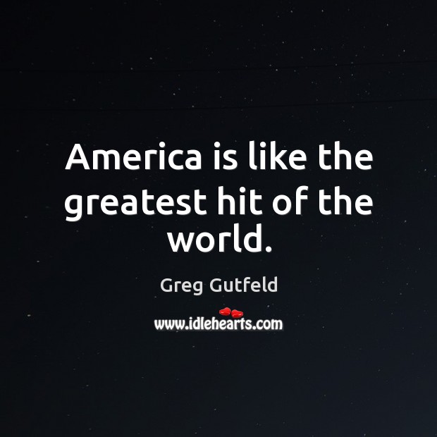 America is like the greatest hit of the world. Greg Gutfeld Picture Quote