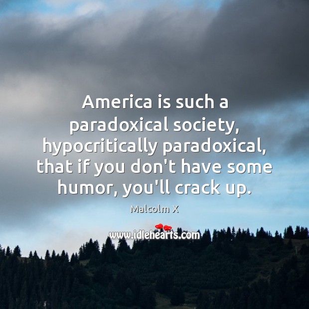 America is such a paradoxical society, hypocritically paradoxical, that if you don’t Image