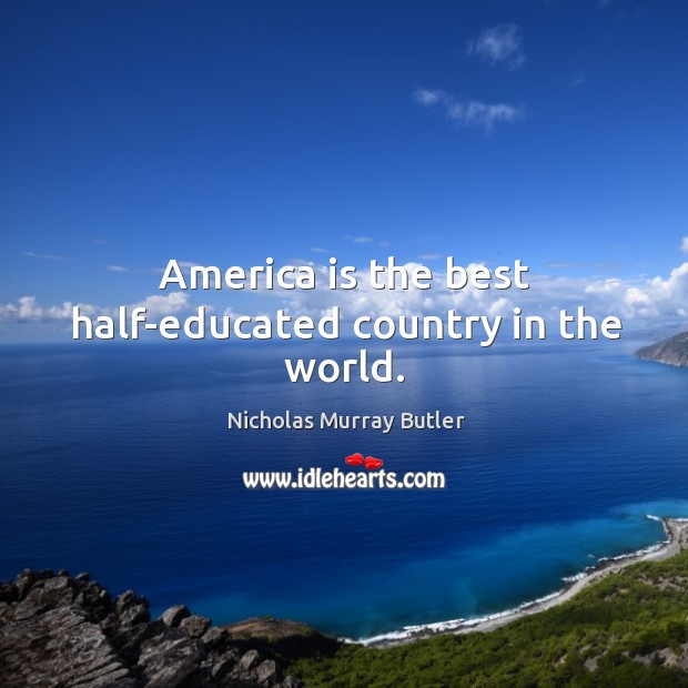 America is the best half-educated country in the world. Nicholas Murray Butler Picture Quote