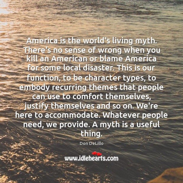 America is the world’s living myth. There’s no sense of wrong when Don DeLillo Picture Quote