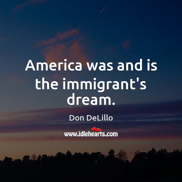 America was and is the immigrant’s dream. Don DeLillo Picture Quote