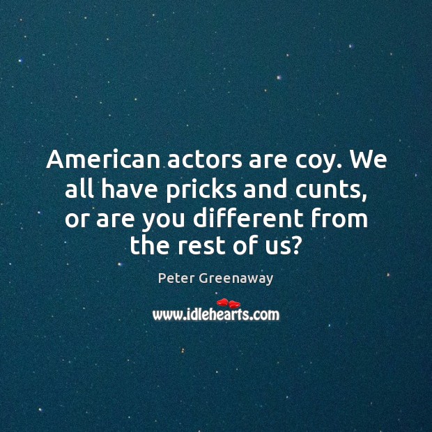 American actors are coy. We all have pricks and cunts, or are Peter Greenaway Picture Quote