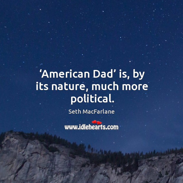 American dad is, by its nature, much more political. Nature Quotes Image