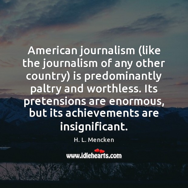 American journalism (like the journalism of any other country) is predominantly paltry H. L. Mencken Picture Quote