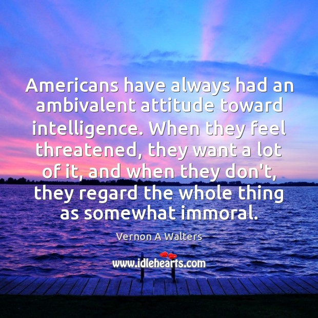 Americans have always had an ambivalent attitude toward intelligence. When they feel Attitude Quotes Image