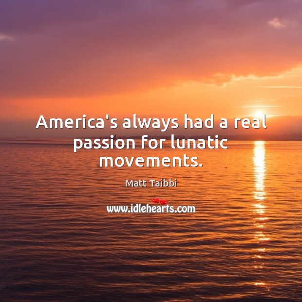 America’s always had a real passion for lunatic movements. Passion Quotes Image