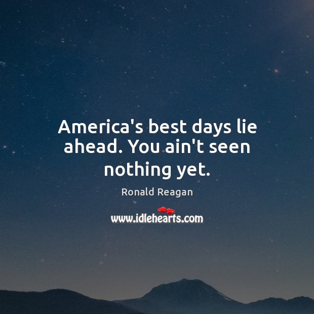 America’s best days lie ahead. You ain’t seen nothing yet. Lie Quotes Image