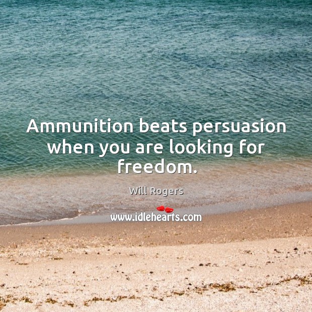 Ammunition beats persuasion when you are looking for freedom. Will Rogers Picture Quote