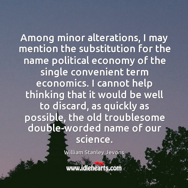 Among minor alterations, I may mention the substitution for the name political Economy Quotes Image