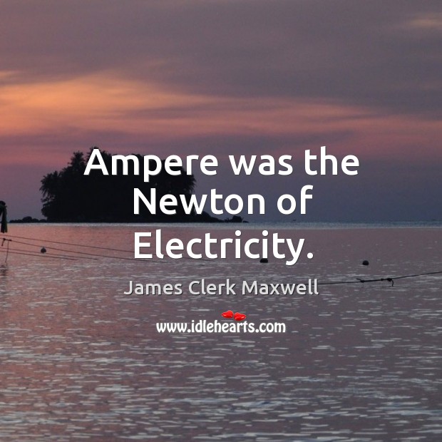 Ampere was the newton of electricity. James Clerk Maxwell Picture Quote