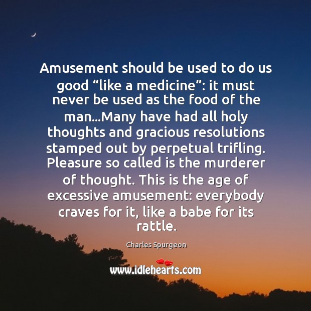 Amusement should be used to do us good “like a medicine”: it Image