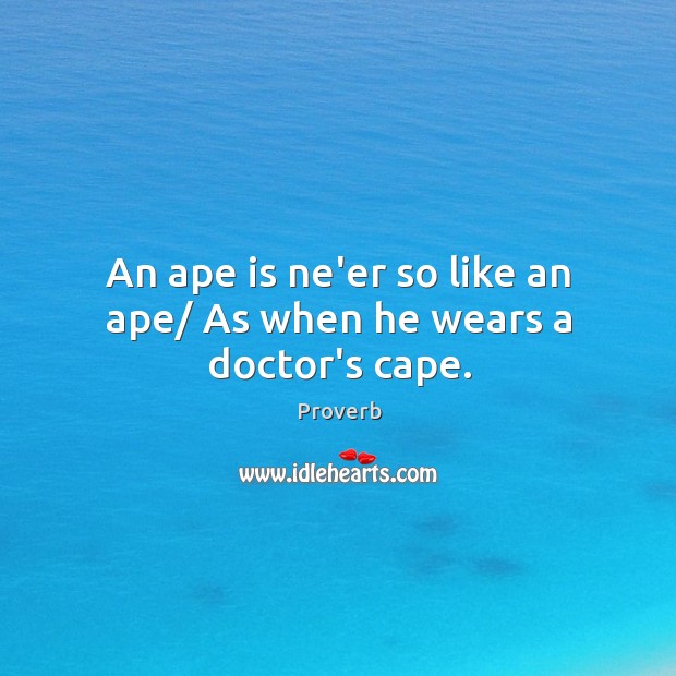 An ape is ne’er so like an ape/ as when he wears a doctor’s cape. Image