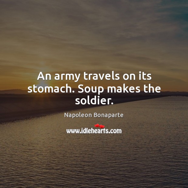 An army travels on its stomach. Soup makes the soldier. Image