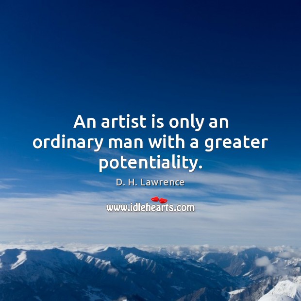 An artist is only an ordinary man with a greater potentiality. Image