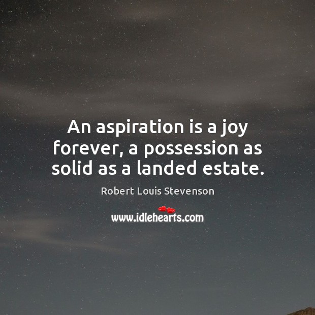 An aspiration is a joy forever, a possession as solid as a landed estate. Robert Louis Stevenson Picture Quote