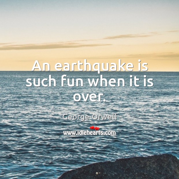 An earthquake is such fun when it is over. George Orwell Picture Quote