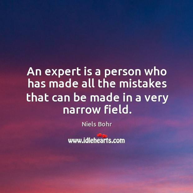 An expert is a person who has made all the mistakes that can be made in a very narrow field. Niels Bohr Picture Quote