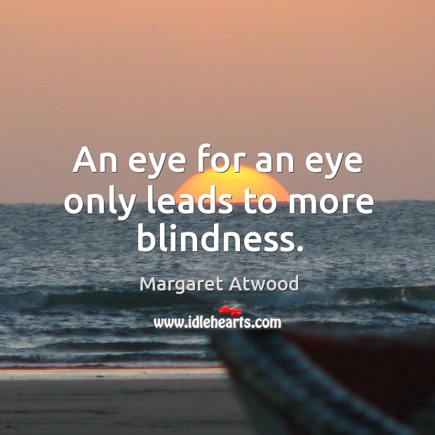 An eye for an eye only leads to more blindness. Image