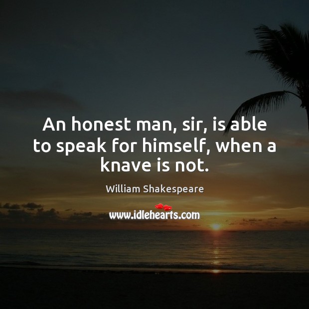 An honest man, sir, is able to speak for himself, when a knave is not. Image