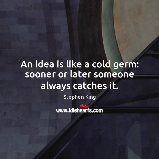 An idea is like a cold germ: sooner or later someone always catches it. Picture Quotes Image